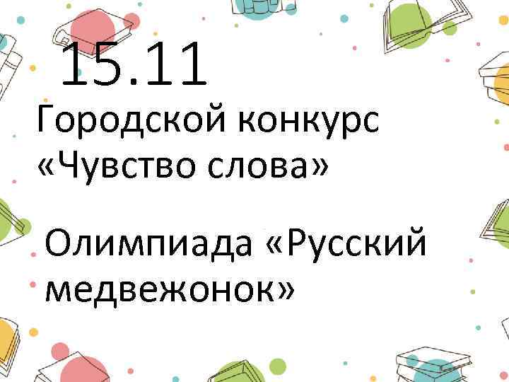 15. 11 Городской конкурс «Чувство слова» Олимпиада «Русский медвежонок» 