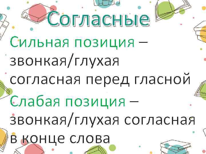 Согласные Сильная позиция – звонкая/глухая согласная перед гласной Слабая позиция – звонкая/глухая согласная в