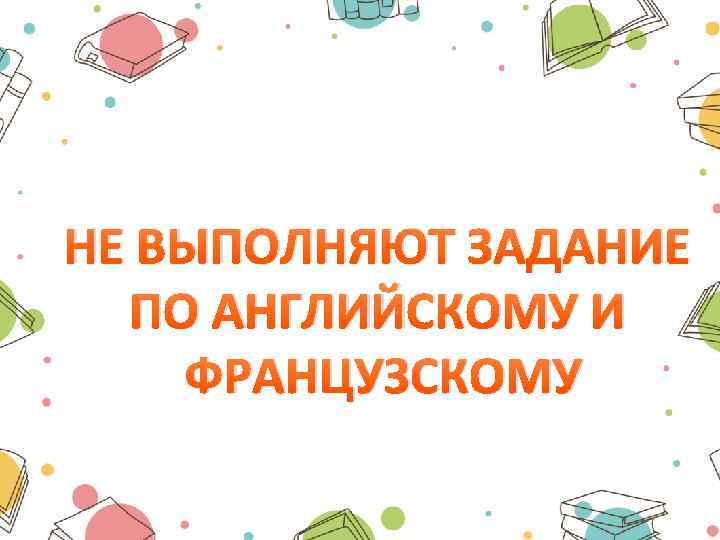 НЕ ВЫПОЛНЯЮТ ЗАДАНИЕ ПО АНГЛИЙСКОМУ И ФРАНЦУЗСКОМУ 