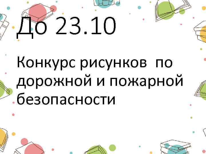 До 23. 10 Конкурс рисунков по дорожной и пожарной безопасности 