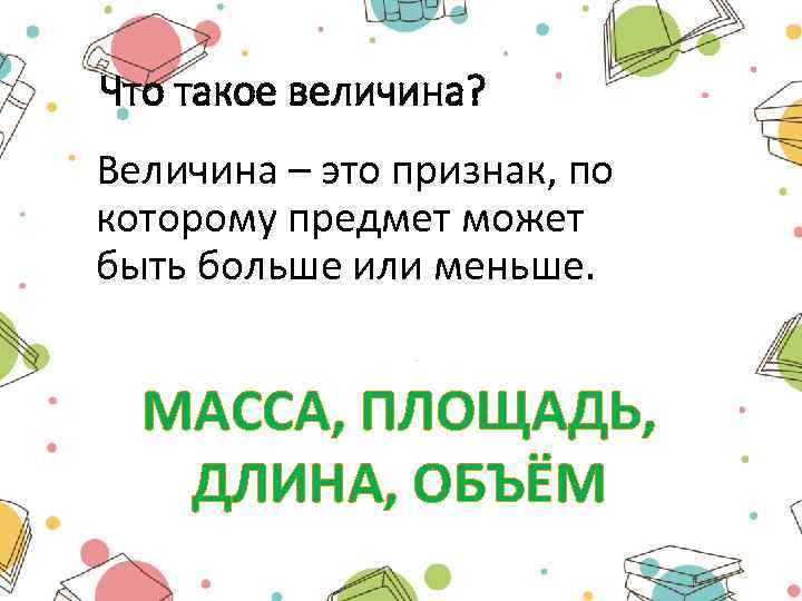 Что такое величина? Величина – это признак, по которому предмет может быть больше или