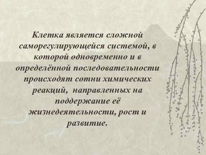 Клетка является сложной саморегулирующейся системой, в которой одновременно и в определённой последовательности происходят сотни