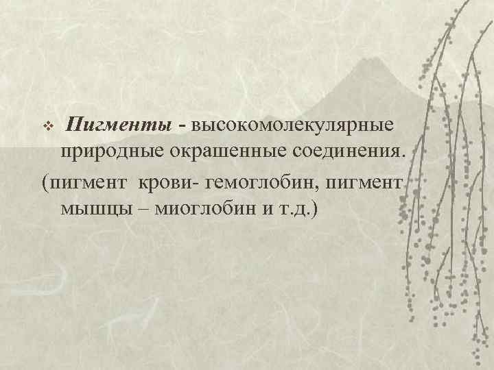 Пигменты - высокомолекулярные природные окрашенные соединения. (пигмент крови- гемоглобин, пигмент мышцы – миоглобин и