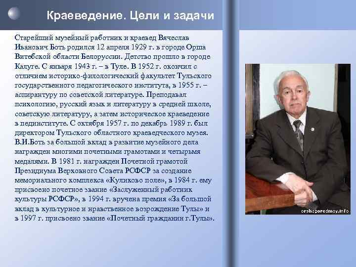 Краеведение. Цели и задачи Старейший музейный работник и краевед Вячеслав Иванович Боть родился 12