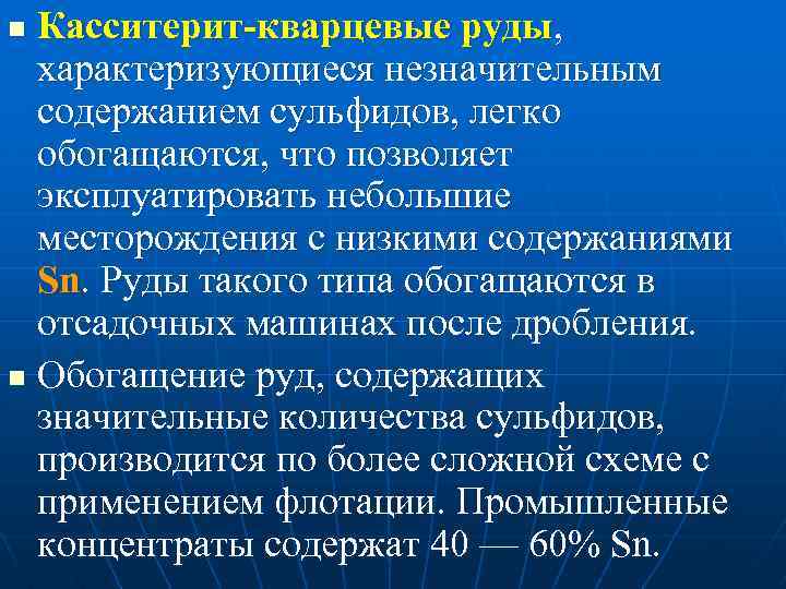 Касситерит-кварцевые руды, характеризующиеся незначительным содержанием сульфидов, легко обогащаются, что позволяет эксплуатировать небольшие месторождения с