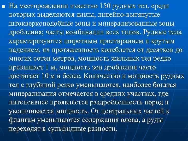n На месторождении известно 150 рудных тел, среди которых выделяются жилы, линейно-вытянутые штокверкоподобные зоны