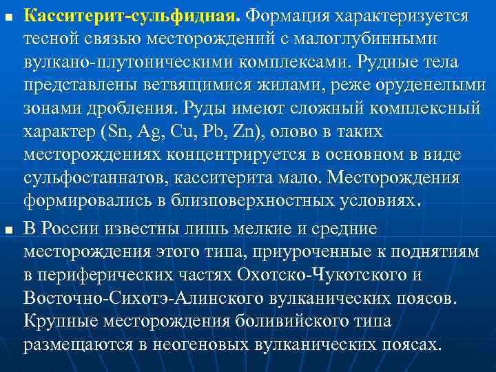 n n Касситерит-сульфидная. Формация характеризуется тесной связью месторождений с малоглубинными вулкано-плутоническими комплексами. Рудные тела