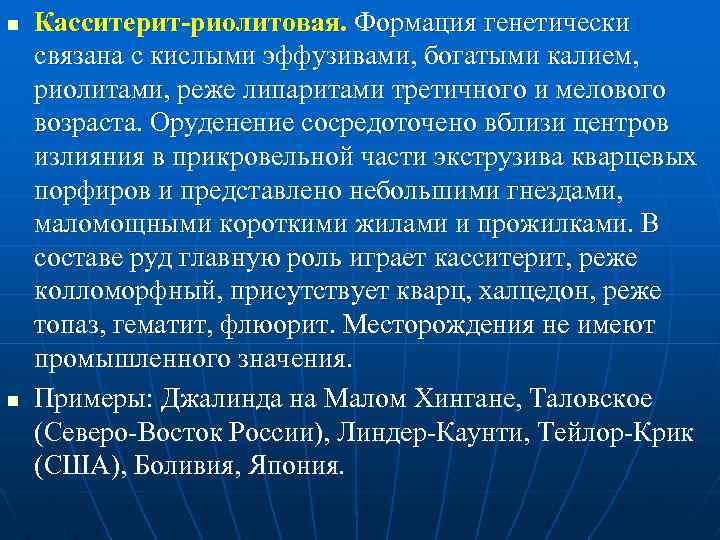 n n Касситерит-риолитовая. Формация генетически связана с кислыми эффузивами, богатыми калием, риолитами, реже липаритами