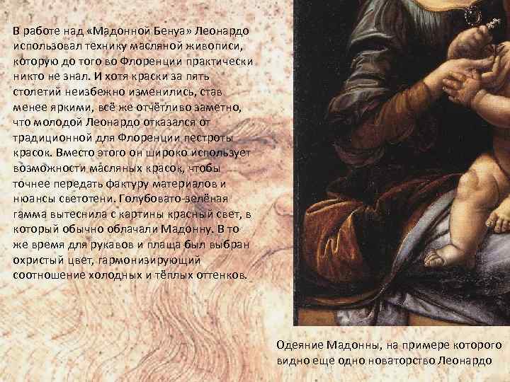 В работе над «Мадонной Бенуа» Леонардо использовал технику масляной живописи, которую до того во