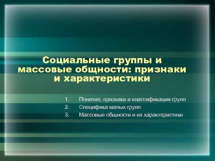 Социальные группы и массовые общности: признаки и характеристики 1. 2. 3. Понятие, признаки и