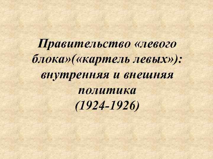  Правительство «левого блока» ( «картель левых» ): внутренняя и внешняя политика (1924 -1926)