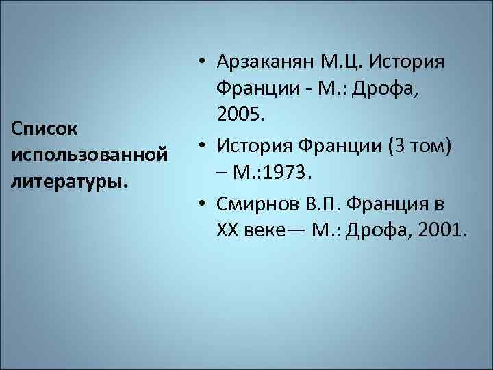 Список использованной литературы. • Арзаканян М. Ц. История Франции - М. : Дрофа, 2005.