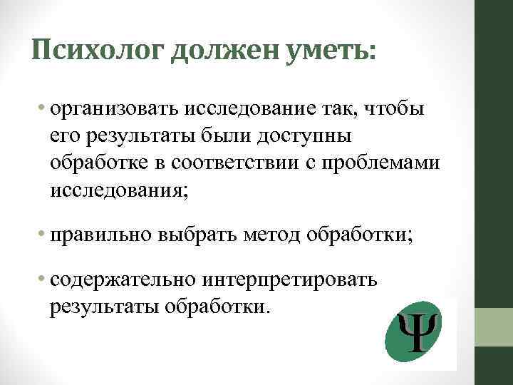Психолог должен уметь: • организовать исследование так, чтобы его результаты были доступны обработке в
