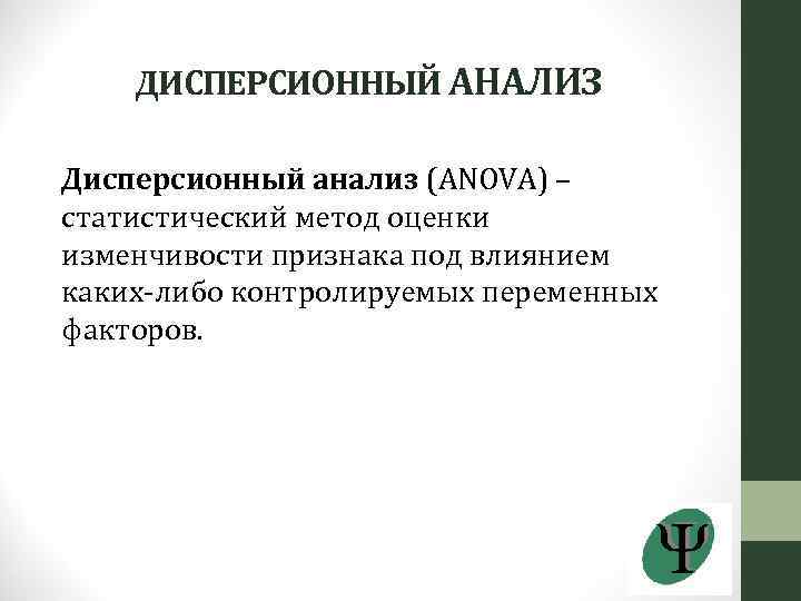 ДИСПЕРСИОННЫЙ АНАЛИЗ Дисперсионный анализ (ANOVA) – статистический метод оценки изменчивости признака под влиянием каких-либо