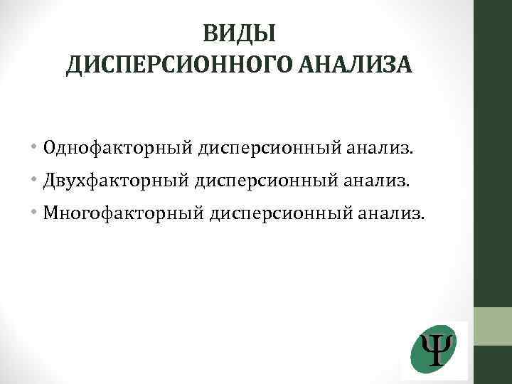 ВИДЫ ДИСПЕРСИОННОГО АНАЛИЗА • Однофакторный дисперсионный анализ. • Двухфакторный дисперсионный анализ. • Многофакторный дисперсионный