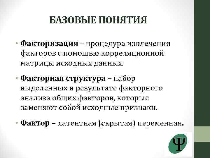 БАЗОВЫЕ ПОНЯТИЯ • Факторизация – процедура извлечения факторов с помощью корреляционной матрицы исходных данных.