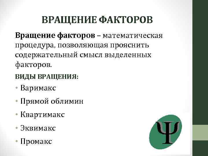 ВРАЩЕНИЕ ФАКТОРОВ Вращение факторов – математическая процедура, позволяющая прояснить содержательный смысл выделенных факторов. ВИДЫ