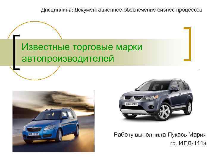 Дисциплина: Документационное обеспечение бизнес-процессов Известные торговые марки автопроизводителей Работу выполнила Пукась Мария гр. ИПД-111