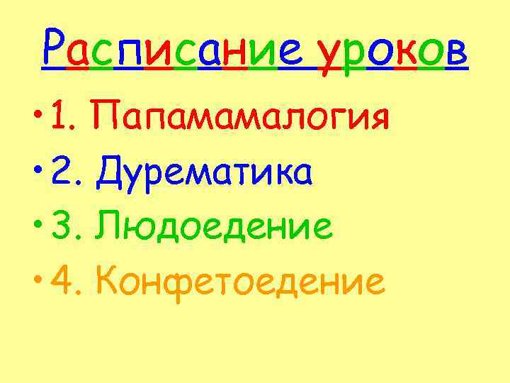 Расписание уроков • 1. Папамамалогия • 2. Дурематика • 3. Людоедение • 4. Конфетоедение