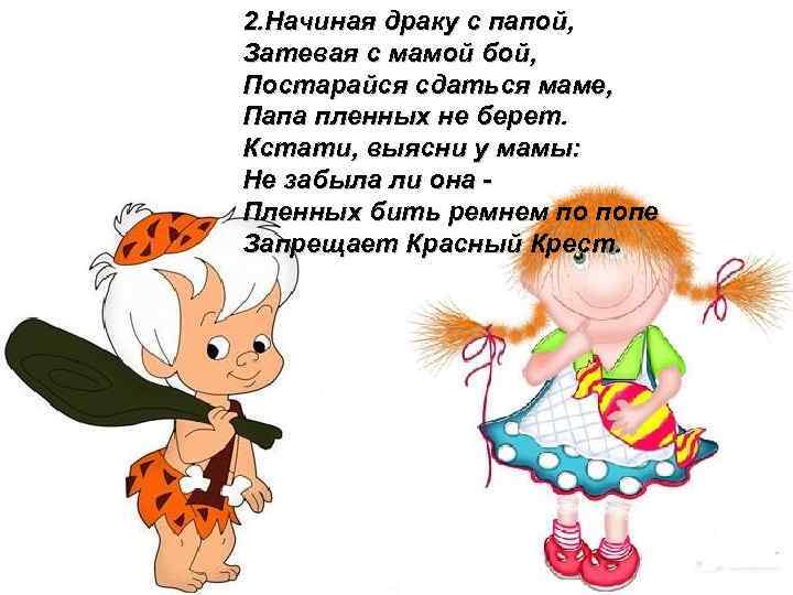 2. Начиная драку с папой, Затевая с мамой бой, Постарайся сдаться маме, Папа пленных