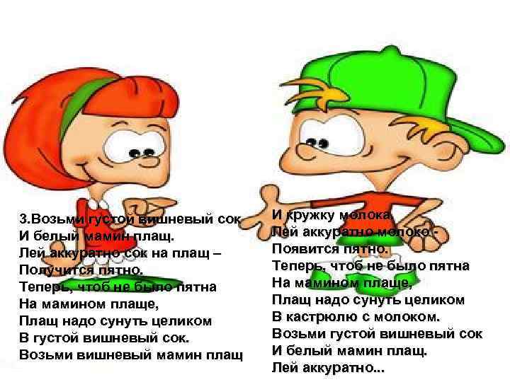 3. Возьми густой вишневый сок И белый мамин плащ. Лей аккуратно сок на плащ