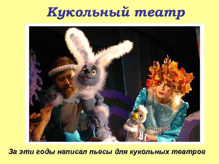 Кукольный театр За эти годы написал пьесы для кукольных театров 
