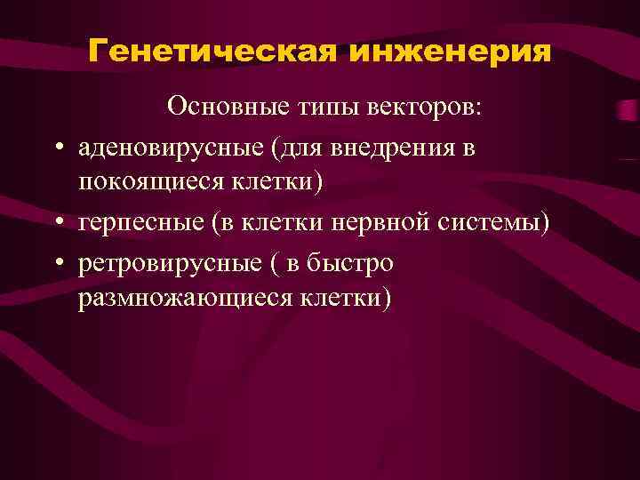 Генетическая инженерия Основные типы векторов: • аденовирусные (для внедрения в покоящиеся клетки) • герпесные