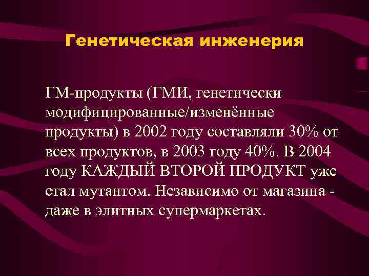 Генетическая инженерия ГМ-продукты (ГМИ, генетически модифицированные/изменённые продукты) в 2002 году составляли 30% от всех