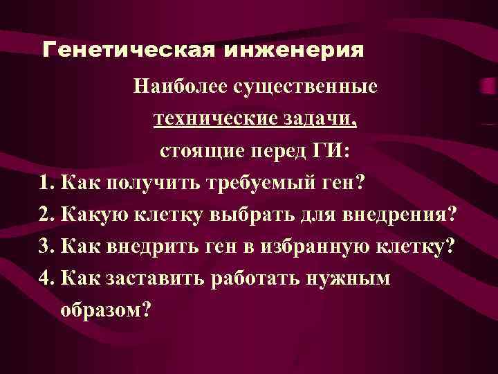 Генетическая инженерия Наиболее существенные технические задачи, стоящие перед ГИ: 1. Как получить требуемый ген?