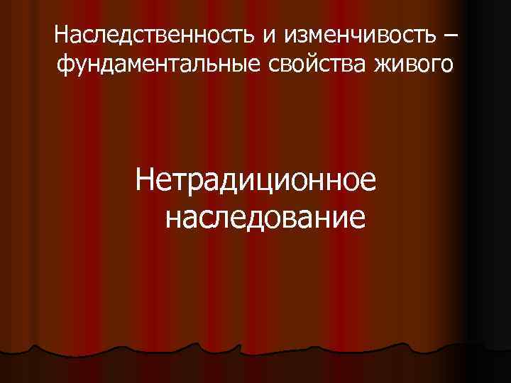 Наследственность и изменчивость – фундаментальные свойства живого Нетрадиционное наследование 