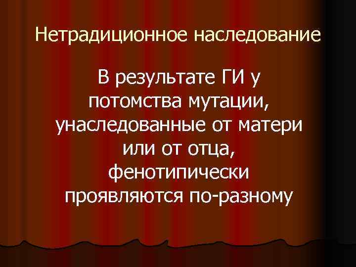 Нетрадиционное наследование В результате ГИ у потомства мутации, унаследованные от матери или от отца,