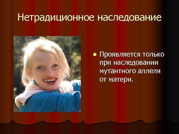 Нетрадиционное наследование l Проявляется только при наследовании мутантного аллеля от матери. 