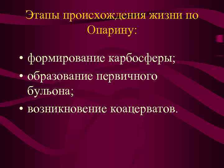 Этапы происхождения жизни по Опарину: • формирование карбосферы; • образование первичного бульона; • возникновение