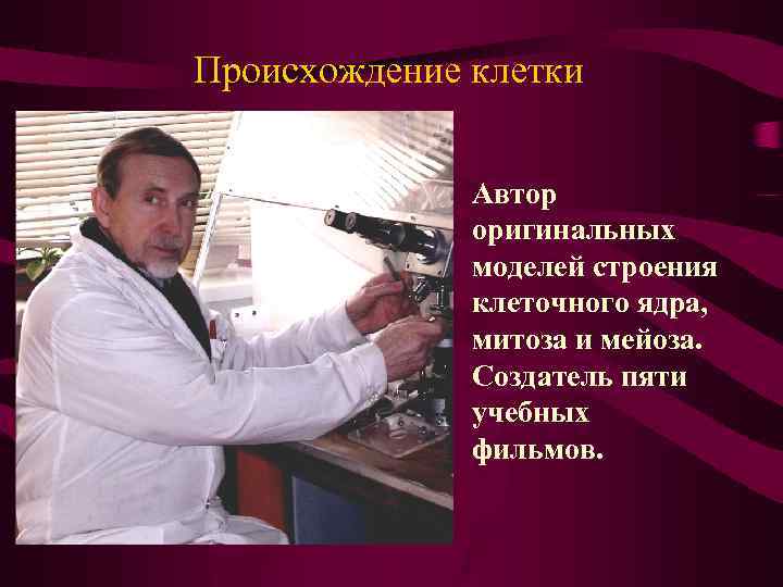 Происхождение клетки Автор оригинальных моделей строения клеточного ядра, митоза и мейоза. Создатель пяти учебных