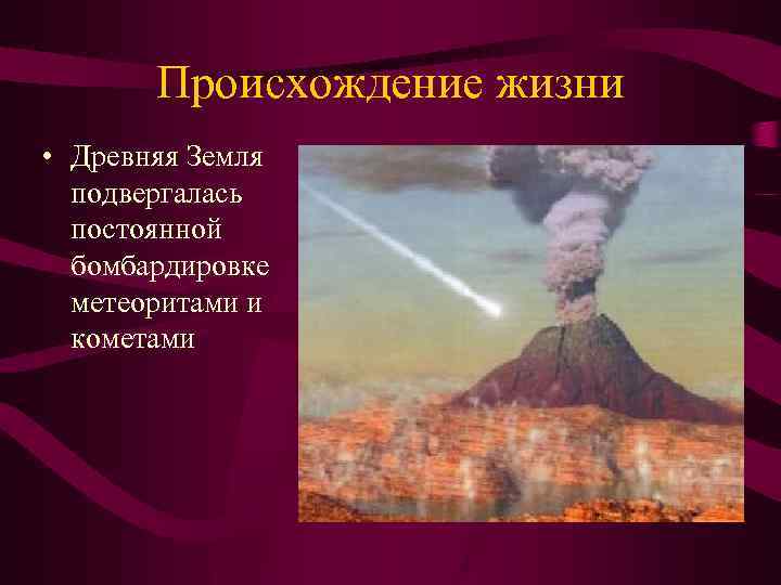 Происхождение жизни • Древняя Земля подвергалась постоянной бомбардировке метеоритами и кометами 