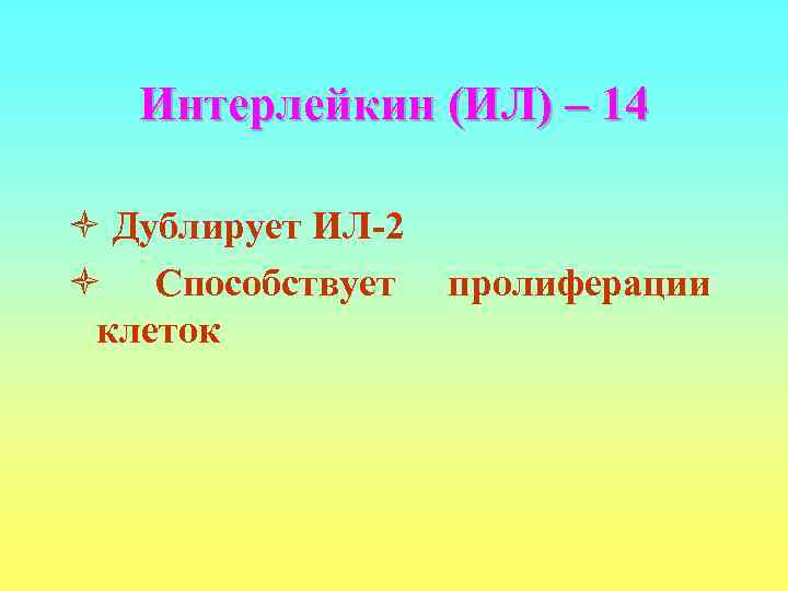   Интерлейкин (ИЛ) – 14 ò Дублирует ИЛ-2 ò Способствует пролиферации клеток 