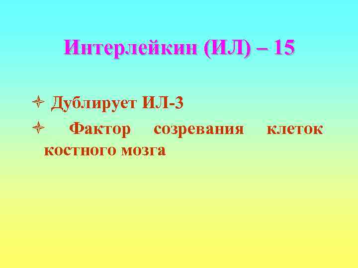  Интерлейкин (ИЛ) – 15 ò Дублирует ИЛ-3 ò Фактор созревания  клеток костного