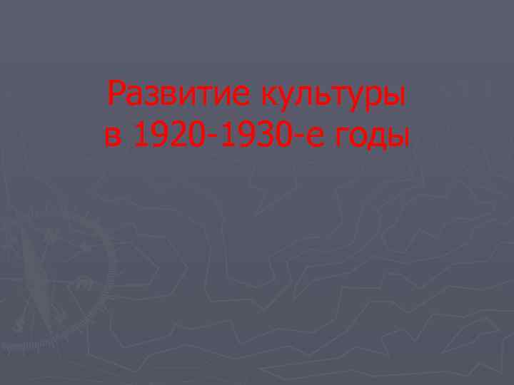 Развитие культуры в 1920 -1930 -е годы 