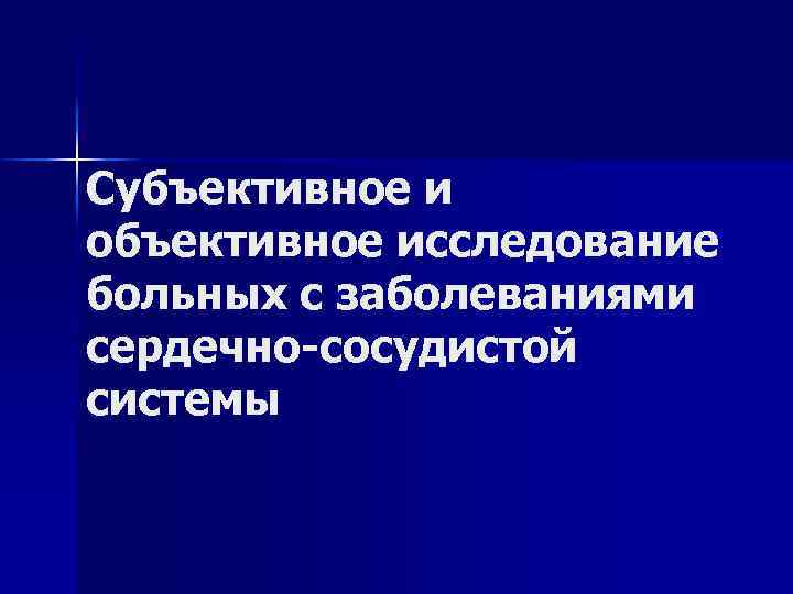 Субъективное и объективное обследование пациента. Субъективное и объективное обследование больных с заболеванием ССС. Субъективные методы исследования пациентов с заболеваниями ССС. Субъективное исследование сердечно сосудистой системы. Субъективное исследование больных с заболеваниями сердца.