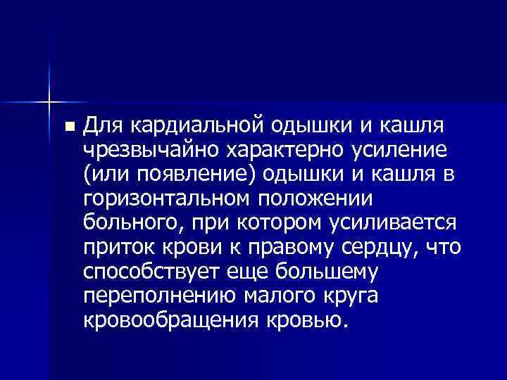 n Для кардиальной одышки и кашля чрезвычайно характерно усиление (или появление) одышки и кашля