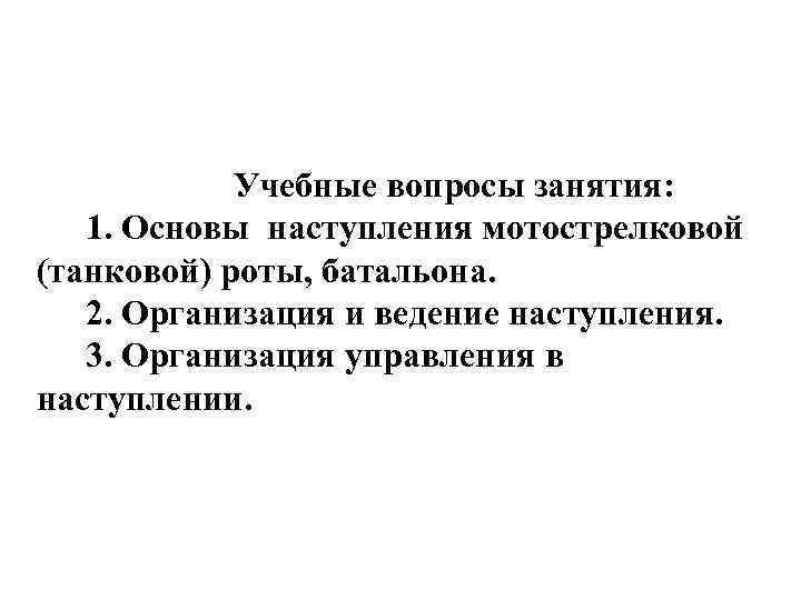 Учебные вопросы занятия: 1. Основы наступления мотострелковой (танковой) роты, батальона. 2. Организация и ведение