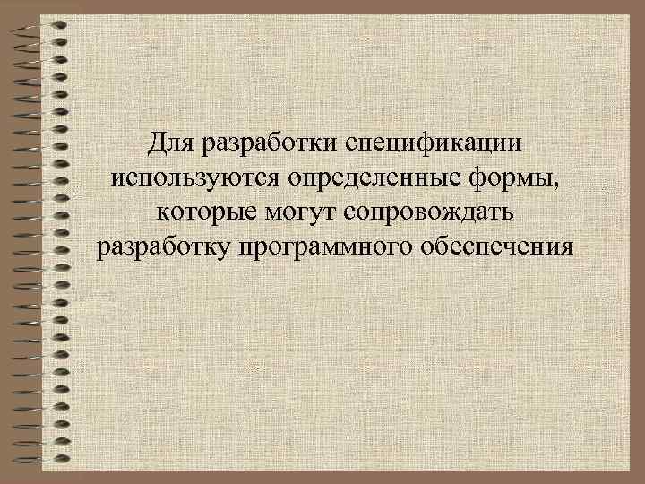 Для разработки спецификации используются определенные формы, которые могут сопровождать разработку программного обеспечения 