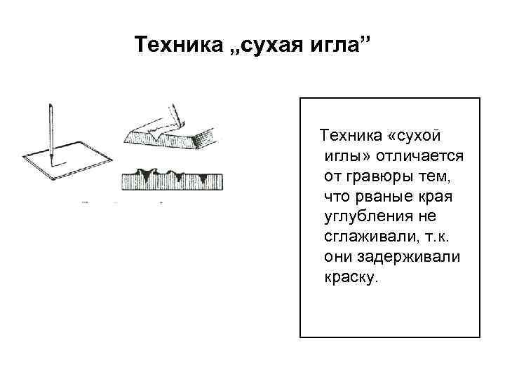 Техника „сухая игла” Техника «сухой иглы» отличается от гравюры тем, что рваные края углубления