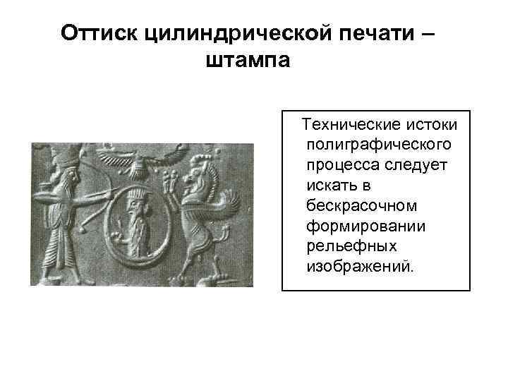 Оттиск цилиндрической печати – штампа Технические истоки полиграфического процесса следует искать в бескрасочном формировании