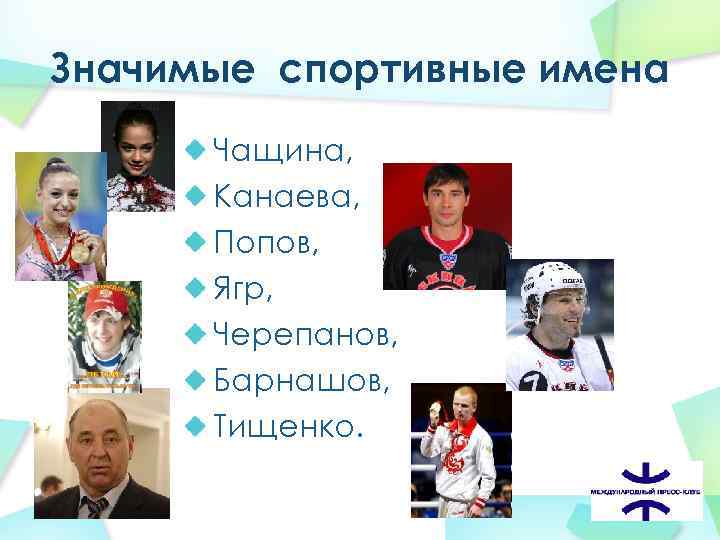 Значимые спортивные имена Чащина, Канаева, Попов, Ягр, Черепанов, Барнашов, Тищенко. 