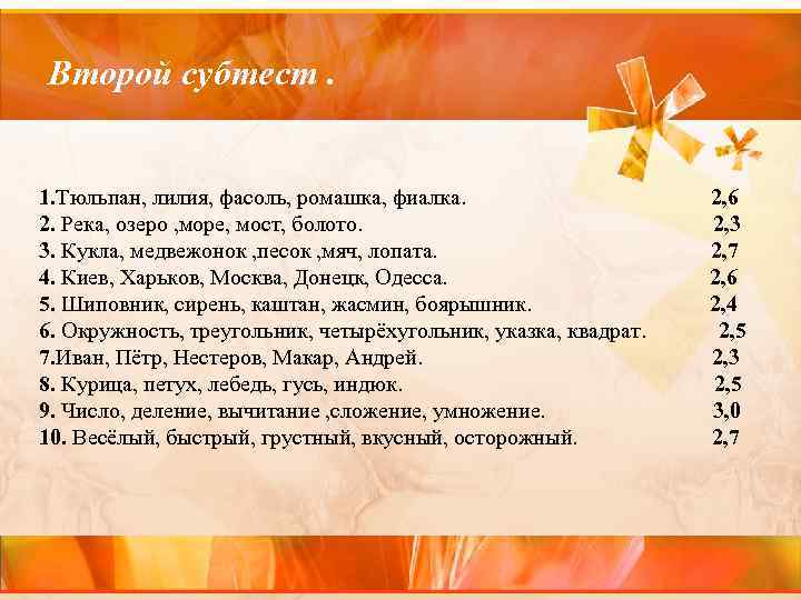 Второй субтест. 1. Тюльпан, лилия, фасоль, ромашка, фиалка. 2. Река, озеро , море, мост,
