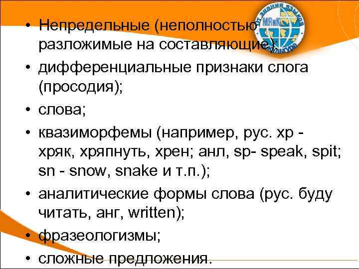  • Непредельные (неполностью разложимые на составляющие): • дифференциальные признаки слога (просодия); • слова;