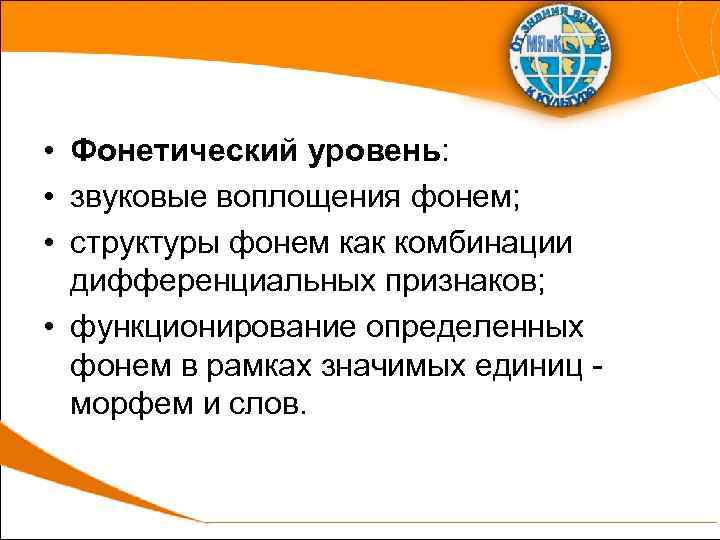  • Фонетический уровень: • звуковые воплощения фонем; • структуры фонем как комбинации дифференциальных