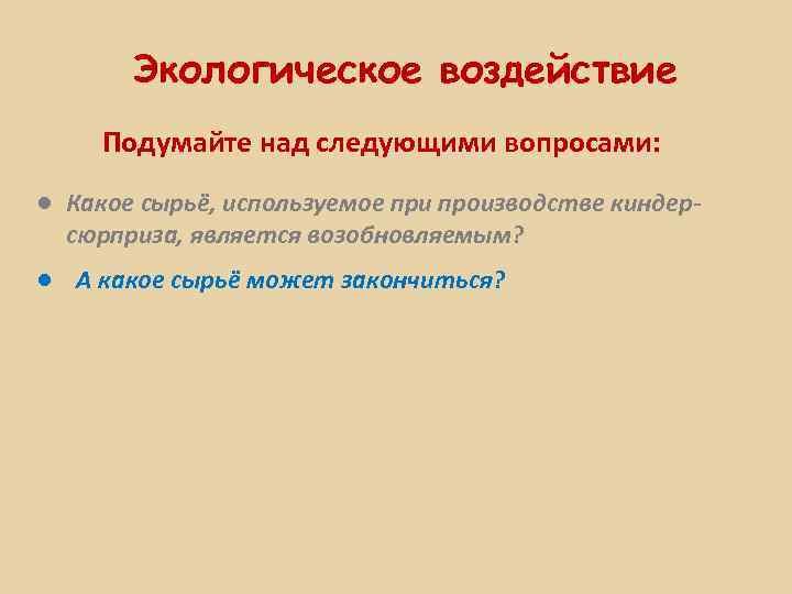 Экологическое воздействие Подумайте над следующими вопросами: ● Какое сырьё, используемое при производстве киндерсюрприза, является
