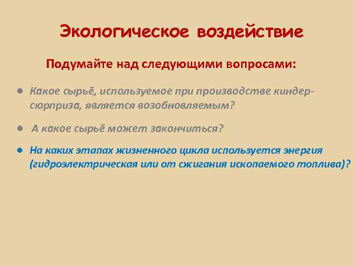 Экологическое воздействие Подумайте над следующими вопросами: ● Какое сырьё, используемое при производстве киндерсюрприза, является